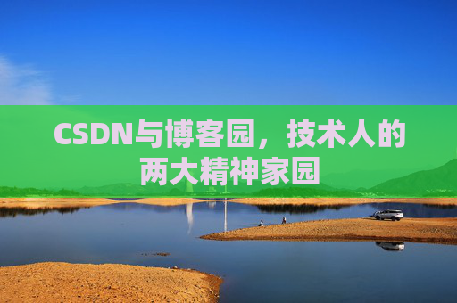 CSDN与博客园,技术人的两大精神家园 CSDN与博客园,技术人的两大精神家园